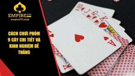 Cách Chơi Phỏm 9 Cây Chi Tiết Và Kinh Nghiệm Dễ Thắng 1 Cách chơi Phỏm 9 Cây