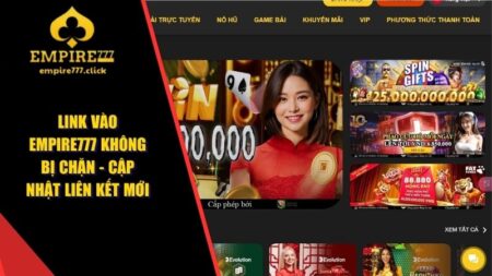 Link Vào EMPIRE777 Không Bị Chặn - Cập Nhật Liên Kết Mới 23 Link vào EMPIRE777 không bị chặn
